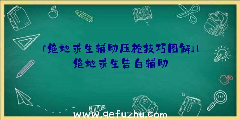 「绝地求生辅助压枪技巧图解」|绝地求生告白辅助